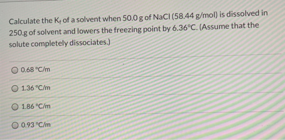 Calculate the Kf of a solvent when 50.0 g of NaCl (58.44 g/mol) is dissolved in 250.g of solvent and lowers the freezing poin