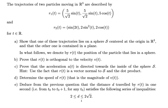 The trajectories of two particles moving in R3 are described by 10) = (a sin(e, sin(), 5 coses) and r2(t) = (sin(2t), 2 sin?(