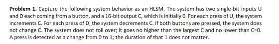 Problem 1. Capture the following system behavior as an HLSM. The system has two single-bit inputs U and D each coming from a