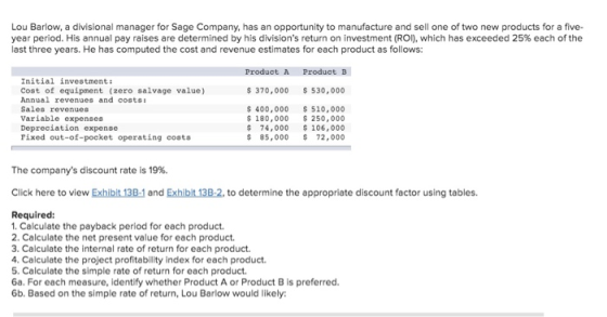 Lou Barlow, a divisional manager for Sage Company, has an opportunity to manufacture and sell one of two new products for a f