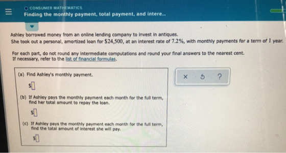 O CONSUMER MATHEMATICS Finding the monthly payment, total payment, and intere.... Ashley borrowed money from an online lendin