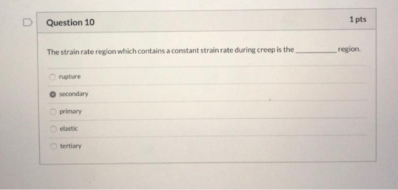 D Question 10 1 pts The strain rate region which contains a constant strain rate during creep is the region. rupture secondar
