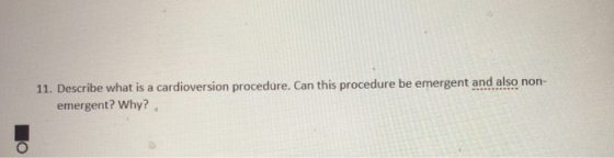 11. Describe what is a cardioversion procedure. Can this procedure be emergent and also non- emergent? Why?