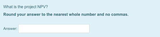What is the project NPV? Round your answer to the nearest whole number and no commas. Answer: