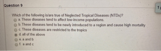 Question 9 Which of the following is/are true of Neglected Tropical Diseases (NTDs)? a. These diseases tend to affect low-inc