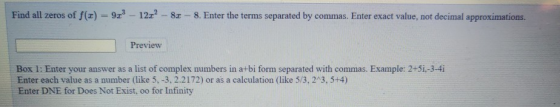 Find all zeros of f(x) = 923 - 12.2 - 83 - 8. Enter the terms separated by commas. Enter exact value, not decimal approximati
