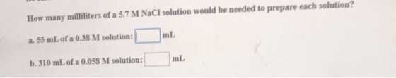 How many milliliters of a 5.7 M NaCl solution would be needed to prepare each solution? a. 55 mL of a 0.38 M solution: mL mL