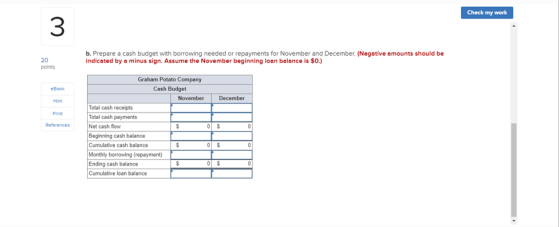 Check my work b. Prepare a cash budget with borrowing needed or repayments for November and December. (Negative amounts shoul