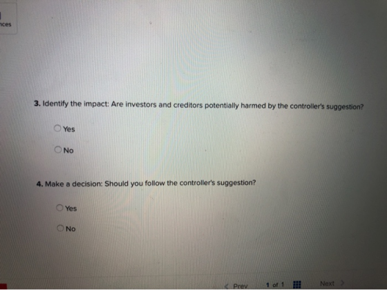 nces 3. Identify the impact: Are investors and creditors potentially harmed by the controllers suggestion? Yes No 4. Make a