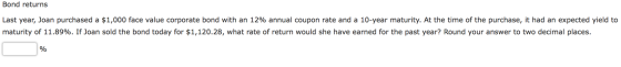 Bond returns Last year, Joan purchased a $1,000 face value corporate bond with an 12% annual coupon rate and a 10-year maturi