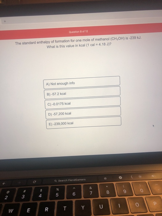 Question 8 of 12 The standard enthalpy of formation for one mole of methanol (CH3OH) is -239 kJ. What is this value in kcal (
