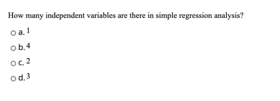 How many independent variables are there in simple regression analysis? O a. 1 ob.4 Oc. 2 od 3