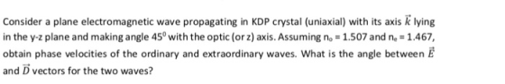 Consider a plane electromagnetic wave propagating in KDP crystal (uniaxial) with its axis k lying in the y-z plane and making