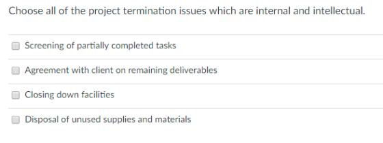 Choose all of the project termination issues which are internal and intellectual. Screening of partially completed tasks O Ag
