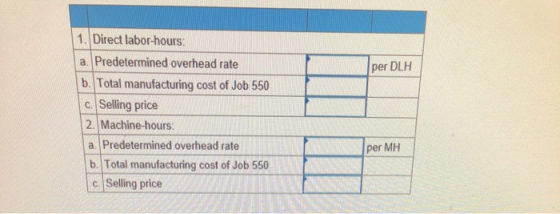 per DLH 1. Direct labor-hours: a. Predetermined overhead rate b. Total manufacturing cost of Job 550 C. Selling price 2. Mach