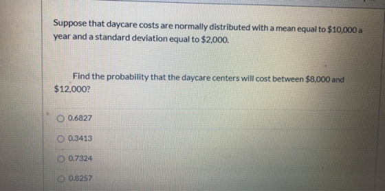 Suppose that daycare costs are normally distributed with a mean equal to $10,000 a year and a standard deviation equal to $2,