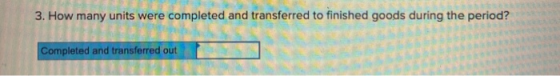 3. How many units were completed and transferred to finished goods during the period? Completed and transferred out