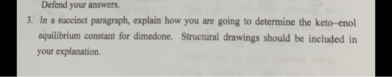 Defend your answers. 3. In a succinct paragraph, explain how you are going to determine the keto-enol equilibrium constant fo