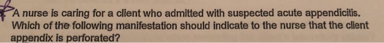 A nurse is caring for a client who admitted with suspected acute appendicitis. Which of the following manifestation should indicate to the nurse that the client appendix is perforated?