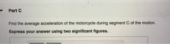 Part C of the motion. Find the average acceleration of the motorcycle during segment Express your answer using two significan