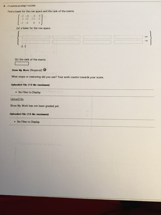 9 -/3 pointslartinAlg7 4.6.009. Find a basis for the row space and the rank of the matrix. -2-8 891 3 12-12-5 2-8 8 4 (a) a b
