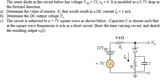 The zener diode in the circuit below has voltage Vzo = 5V, Iz = 0. It is modeled as a 0.7V drop in the forward direction. a)