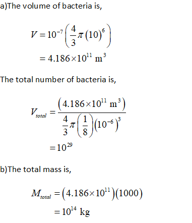 a)The volume of bacteria is, 4 The total number of bacteria is, 4.186x10 m3) total 스지 (10-6) 1029 b)The total mass is, Mc-(4.186x 10)(1000) total -1014 kg