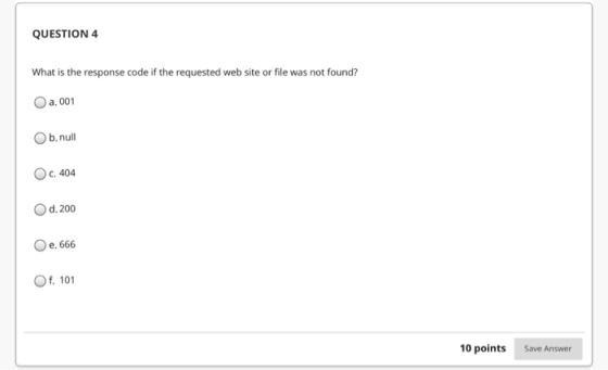 QUESTION 4 What is the response code if the requested web site or file was not found? a. 001 b.null c. 404 d. 200 e, 666 f. 1