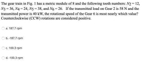 The gear train in Fig. 1 has a metric module of 8 and the following tooth numbers: N2 = 12, N3 = 36, N4 = 24, N5 = 38, and N6