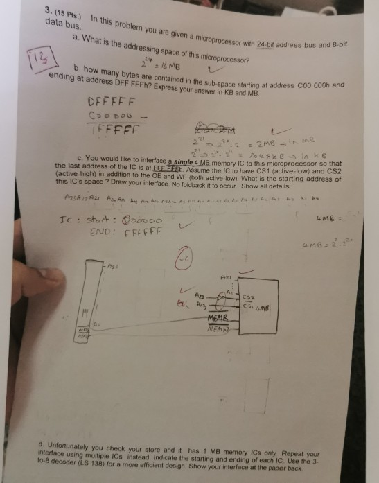 3. (15 Pts.) In this problem you are given a microprocessor with 24-bit address bus and 8-bit data bus. a. What is the addres