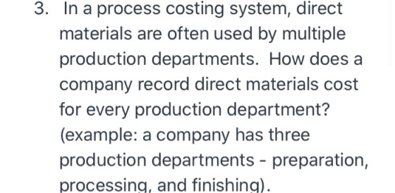 3. In a process costing system, direct materials are often used by multiple production departments. How does a company record