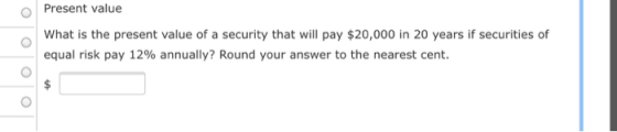 Present value What is the present value of a security that will pay $20,000 in 20 years if securities of equal risk pay 12% a