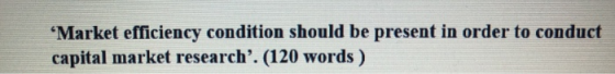 ‘Market efficiency condition should be present in order to conduct capital market research. (120 words )