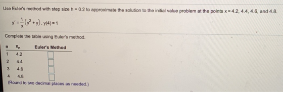 Use Eulers method with step size h = 0.2 to approximate the solution to the initial value problem at the points x = 4.2, 4.4