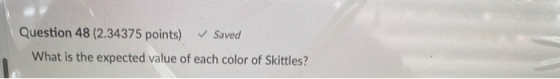 Question 48 (2.34375 points) ✓ Saved What is the expected value of each color of Skittles?
