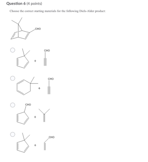 Question 6 (4 points) Choose the correct starting materials for the following Diels-Alder product: CHO CHO Hi1 CHO CHO °DY H: