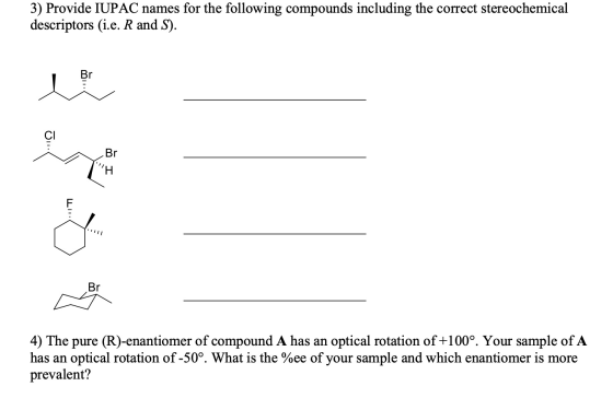3) Provide IUPAC names for the following compounds including the correct stereochemical descriptors (i.e. R and S). 4) The pu