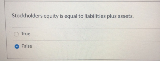Stockholders equity is equal to liabilities plus assets. True False