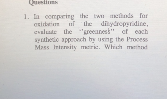 Questions 1. In comparing the two methods for oxidation of the dihydropyridine, evaluate the “greenness” of each synthetic ap