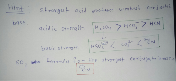 Hint - strongest acro strongest acid produce weakest conjugated base. acidic strength H₂SO4 HCO3 7HCN basic strength Hou cor-