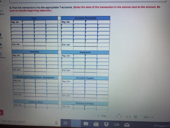 3. Post the transections into the appropriate T-accounts. Winter the dete of the trensactlon In the column next to the emount. Be 3ure to Include beginning belances) Beg bal Beg, bal End bal End. bal. int Beg batl Beg bal End bal End bal Accounts Payable Beg ba Beg bal bal End bai C Prev pe here to search HP Support T