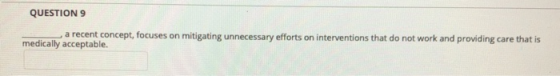 QUESTION 9 a recent concept, focuses on mitigating unnecessary efforts on interventions that do not work and providing care t