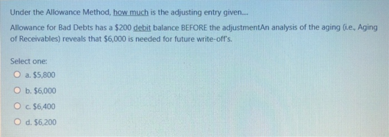 Under the Allowance Method, how much is the adjusting entry given.... Allowance for Bad Debts has a $200 debit balance BEFORE