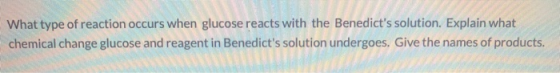 What type of reaction occurs when glucose reacts with the Benedicts solution. Explain what chemical change glucose and reage