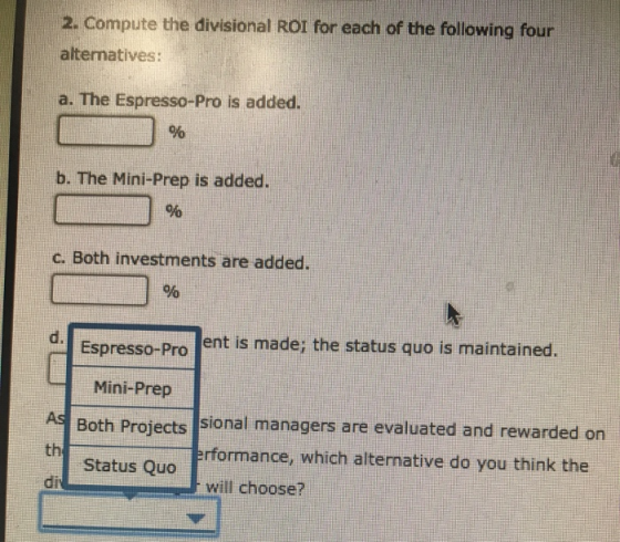 2. Compute the divisional ROI for each of the following four alternatives: a. The Espresso-Pro is added. b. The Mini-Prep is