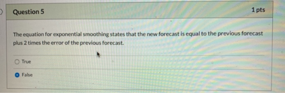 Question 5 1 pts The equation for exponential smoothing states that the new forecast is equal to the previous forecast plus 2