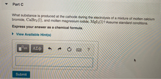 Part What substance is produced at the cathode during the electrolysis of a mixture of molten calcium bromide, CaBr2(1), and