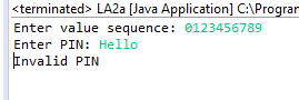 <terminated> LA2a [Java Application] C:Progran Enter value sequence: 0123456789 Enter PIN: Hello Invalid PIN