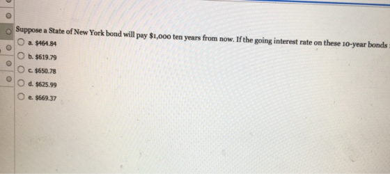 Suppose a State of New York bond will pay $1,000 ten years from now. If the going interest rate on these 10-year bonds O a. $