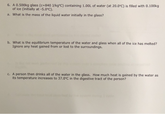6. A 0.500kg glass (c=840 J/kg°C) containing 1.00L of water (at 20.0°C) is filled with 0.100kg of ice (initially at -5.0°C).